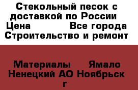  Стекольный песок с доставкой по России › Цена ­ 1 190 - Все города Строительство и ремонт » Материалы   . Ямало-Ненецкий АО,Ноябрьск г.